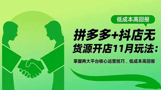 拼多多+抖店无货源开店11月玩法：掌握两大平台核心运营技巧，低成本高回报网赚库-项目库-轻创网-中创网-福缘网-冒泡网-资源之家-魔方项目库网赚库