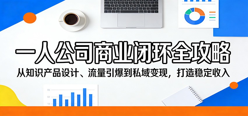 一人公司商业闭环全攻略：从知识产品设计、流量引爆到私域变现，打造稳定收入网赚库-项目库-轻创网-中创网-福缘网-冒泡网-资源之家-魔方项目库网赚库