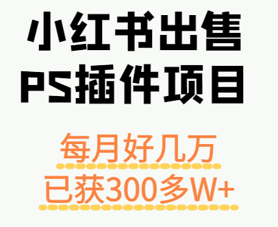 小红书出售PS插件项目，每月都收入好几万，长期操作已获利300多W+网赚库-项目库-轻创网-中创网-福缘网-冒泡网-资源之家-魔方项目库网赚库