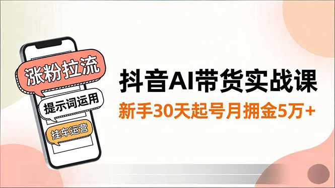 抖音AI带货实战课，涨粉拉流、提示词运用、挂车运营，新手30天起号月佣金5万+网赚库-项目库-轻创网-中创网-福缘网-冒泡网-资源之家-魔方项目库网赚库