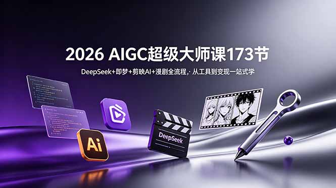 2026 AIGC超级大师课173节:DeepSeek+即梦+剪映AI+漫剧全流程,从工具到变现一站式学网赚库-项目库-轻创网-中创网-福缘网-冒泡网-资源之家-魔方项目库网赚库