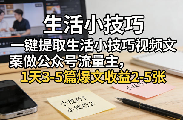 一键提取生活小技巧视频文案做公众号流量主，1天3-5篇爆文收益2-5张网赚库-项目库-轻创网-中创网-福缘网-冒泡网-资源之家-魔方项目库网赚库