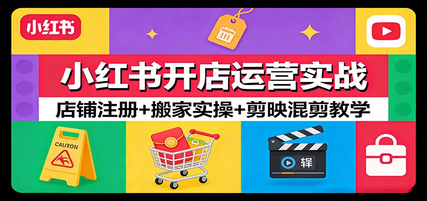 小红书开店运营实战：店铺注册+搬家实操+剪映混剪教学网赚库-项目库-轻创网-中创网-福缘网-冒泡网-资源之家-魔方项目库网赚库