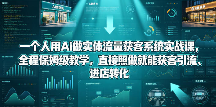 一个人用Ai做实体流量获客系统实战课,全程保姆级教学,直接照做就能获客引流、进店转化网赚库-项目库-轻创网-中创网-福缘网-冒泡网-资源之家-魔方项目库网赚库