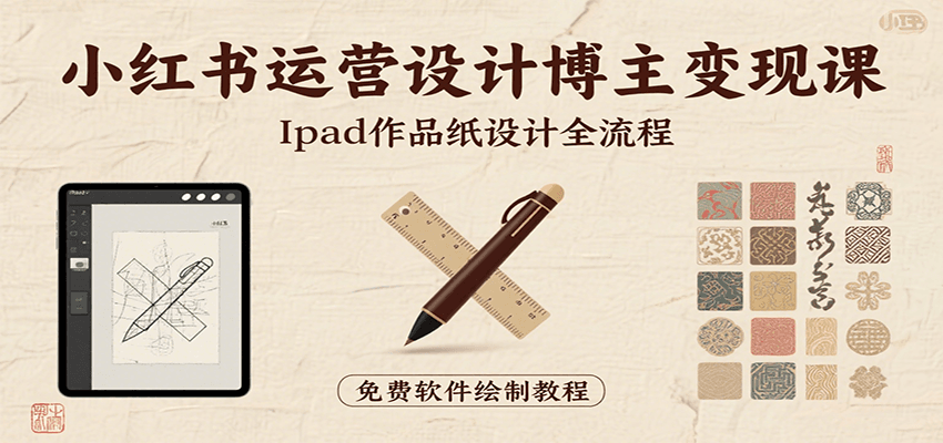 小红书运营设计博主变现课：iPad 上手作品纸设计，含全流程及细节技巧，避坑少绕路网赚库-项目库-轻创网-中创网-福缘网-冒泡网-资源之家-魔方项目库网赚库