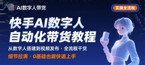 快手AI数字人自动化视频带货实操全流程，干货满满，细节拉满网赚库-项目库-轻创网-中创网-福缘网-冒泡网-资源之家-魔方项目库网赚库