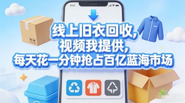 线上旧衣回收，视频我提供，每天花一分钟抢占百亿蓝海市场【揭秘】网赚库-项目库-轻创网-中创网-福缘网-冒泡网-资源之家-魔方项目库网赚库
