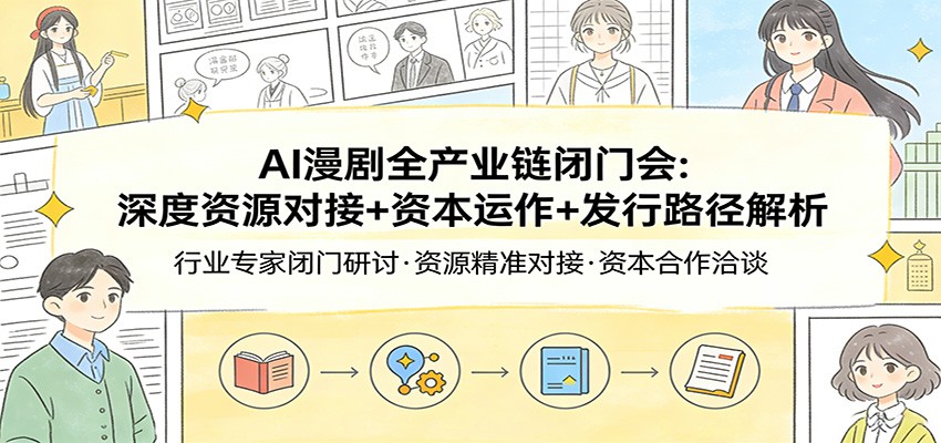 AI漫剧全产业链闭门会：深度资源对接+资本运作+发行路径解析网赚库-项目库-轻创网-中创网-福缘网-冒泡网-资源之家-魔方项目库网赚库
