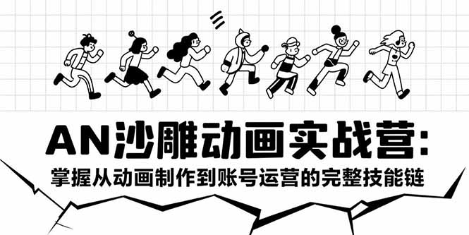 AN沙雕动画实战营：掌握从动画制作到账号运营的完整技能链网赚库-项目库-轻创网-中创网-福缘网-冒泡网-资源之家-魔方项目库网赚库