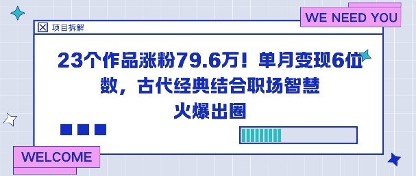 23个作品涨粉79.6W!单月变现6位数,古代经典结合职场智慧火爆出圈网赚库-项目库-轻创网-中创网-福缘网-冒泡网-资源之家-魔方项目库网赚库