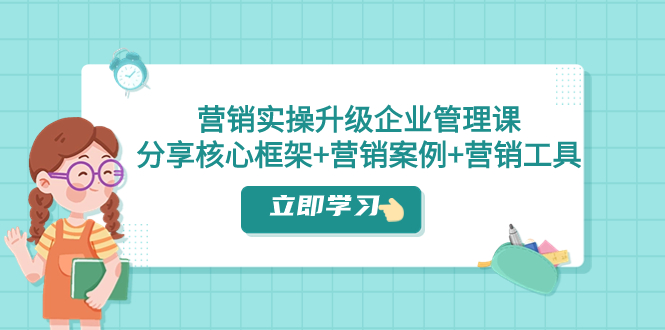 （7821期）营销实操升级·企业管理课：分享核心框架+营销案例+营销工具（课程+文档）网赚库-项目库-轻创网-中创网-福缘网-冒泡网-资源之家-魔方项目库网赚库