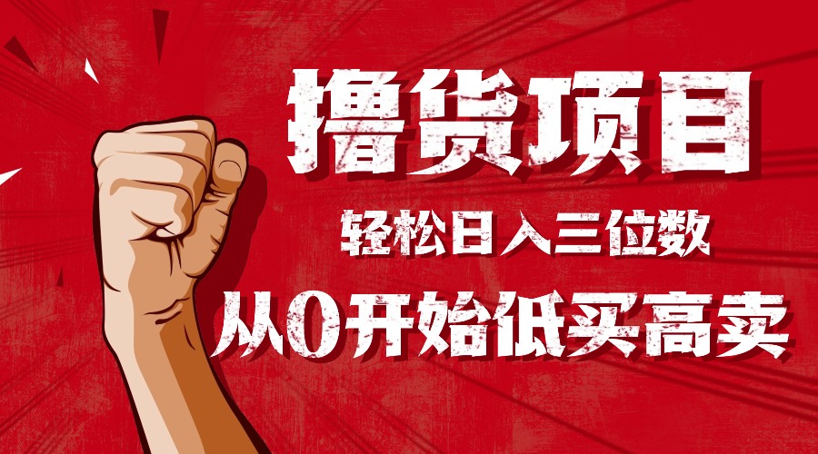 手把手教你撸货，从0开始低买高卖，小白轻松实现日入三位数!!!网赚库-项目库-轻创网-中创网-福缘网-冒泡网-资源之家-魔方项目库网赚库