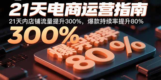 21天电商运营指南：21天内店铺流量提升300%，爆款持续率提升80%网赚库-项目库-轻创网-中创网-福缘网-冒泡网-资源之家-魔方项目库网赚库
