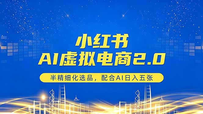 小红书AI虚拟电商2.0，半精细化选品，配合AI日入五张网赚库-项目库-轻创网-中创网-福缘网-冒泡网-资源之家-魔方项目库网赚库