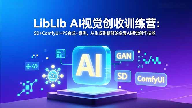 LibLIb AI视觉创收训练营:SD+ComfyUI+PS合成+案例,从生成到精修的全套AI视觉创作技能网赚库-项目库-轻创网-中创网-福缘网-冒泡网-资源之家-魔方项目库网赚库