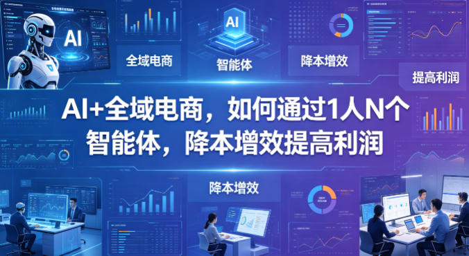 AI+全域电商,如何通过1人N个智能体,降本增效提高利润网赚库-项目库-轻创网-中创网-福缘网-冒泡网-资源之家-魔方项目库网赚库
