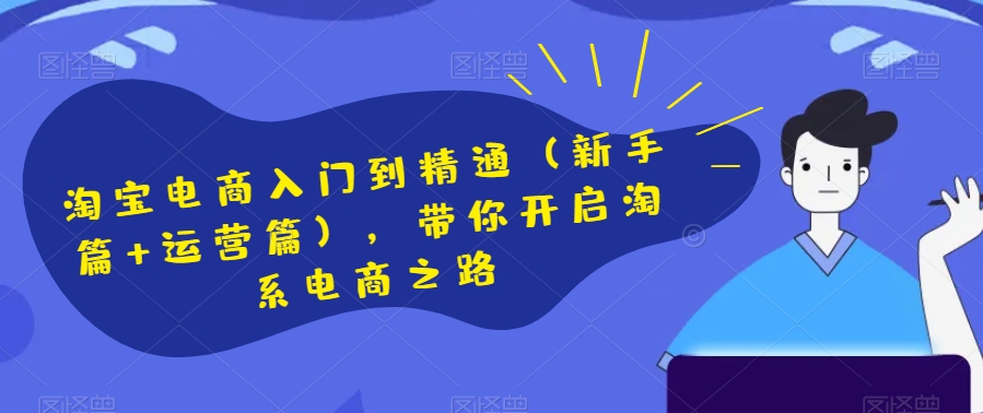 淘宝电商入门到精通（新手篇+运营篇），带你开启淘系电商之路网赚库-项目库-轻创网-中创网-福缘网-冒泡网-资源之家-魔方项目库网赚库