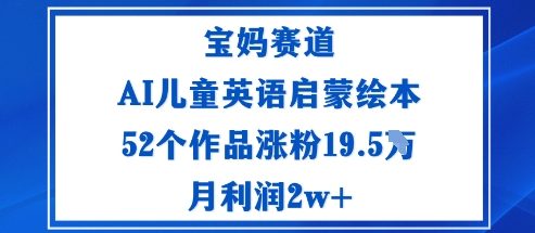 宝妈赛道：AI儿童英语启蒙绘本52个作品涨粉19.5W月利润2w+网赚库-项目库-轻创网-中创网-福缘网-冒泡网-资源之家-魔方项目库网赚库