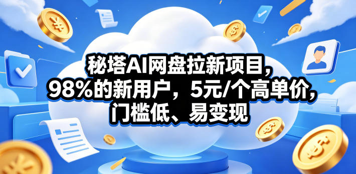秘塔AI网盘拉新项目,98%的新用户,5元/个高单价,门槛低、易变现网赚库-项目库-轻创网-中创网-福缘网-冒泡网-资源之家-魔方项目库网赚库