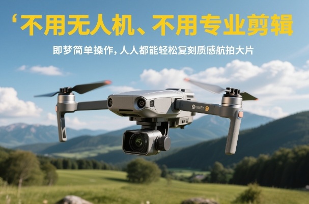不用无人机、不用专业剪辑，即梦简单操作，人人都能轻松复刻质感航拍大片网赚库-项目库-轻创网-中创网-福缘网-冒泡网-资源之家-魔方项目库网赚库