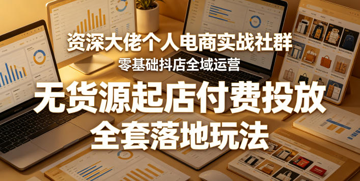 资深大佬个人电商实战社群,零基础抖店全域运营,无货源起店付费投放,全套落地玩法网赚库-项目库-轻创网-中创网-福缘网-冒泡网-资源之家-魔方项目库网赚库