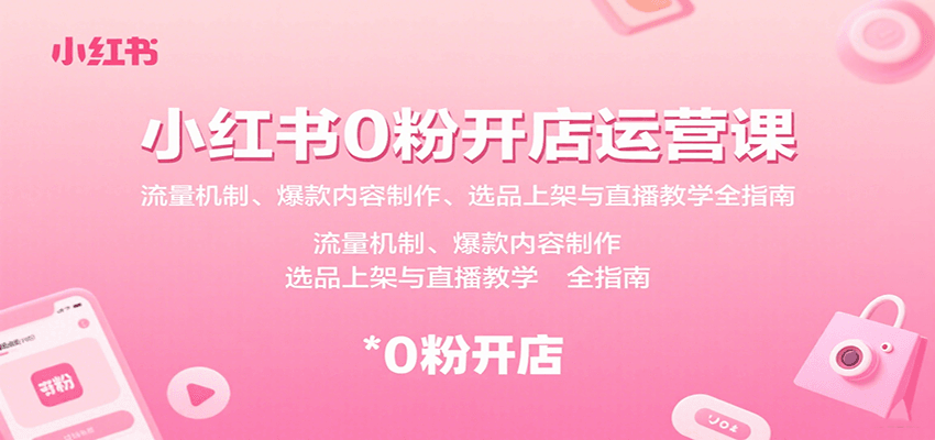 小红书0粉开店运营课：流量机制、爆款内容制作、选品上架与直播教学全指南网赚库-项目库-轻创网-中创网-福缘网-冒泡网-资源之家-魔方项目库网赚库