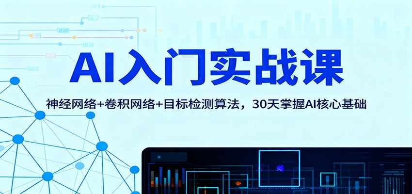 AI入门实战课：神经网络+卷积网络+目标检测算法，30天掌握AI核心基础网赚库-项目库-轻创网-中创网-福缘网-冒泡网-资源之家-魔方项目库网赚库