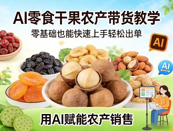 AI零食干果农产带货教学，零基础也能快速上手轻松出单，用AI赋能农产销售网赚库-项目库-轻创网-中创网-福缘网-冒泡网-资源之家-魔方项目库网赚库