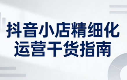 无缺·抖音店铺精细化运营干货指南新版(更新5月)网赚库-项目库-轻创网-中创网-福缘网-冒泡网-资源之家-魔方项目库网赚库