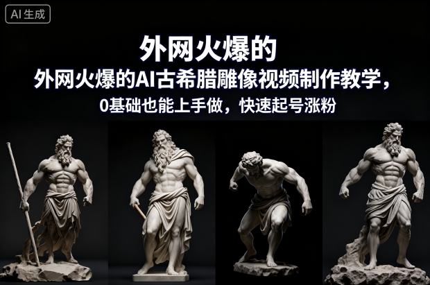 外网火爆的AI古希腊雕像视频制作教学，0基础也能上手做，快速起号涨粉网赚库-项目库-轻创网-中创网-福缘网-冒泡网-资源之家-魔方项目库网赚库