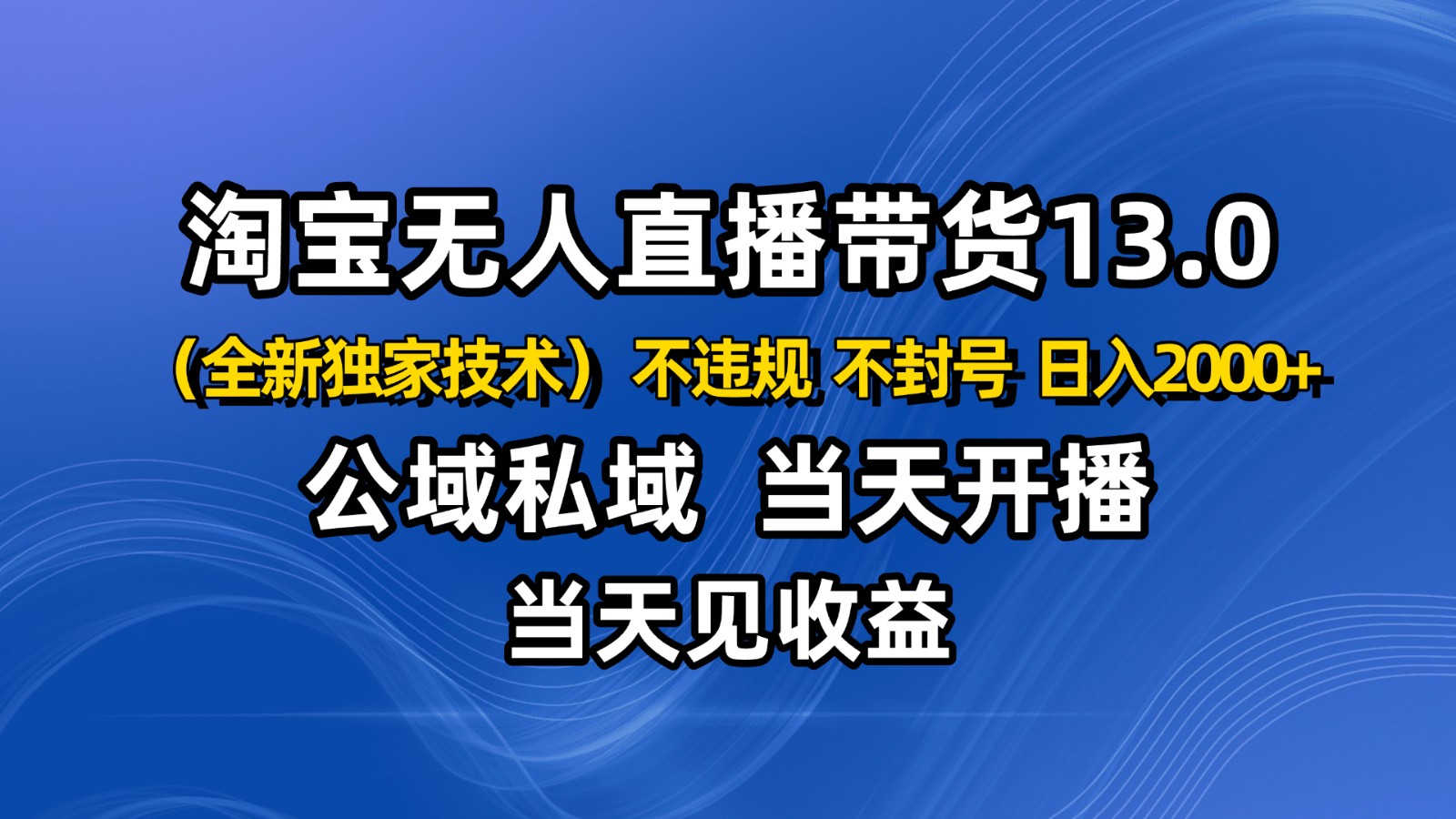 淘宝无人直播13.0，公域私域技术，不封号，不违规 布局下半年旺季赛道，日入2000+网赚库-项目库-轻创网-中创网-福缘网-冒泡网-资源之家-魔方项目库网赚库