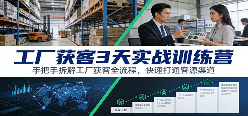 工厂获客3天实战训练营：手把手拆解工厂获客全流程，快速打通客源渠道网赚库-项目库-轻创网-中创网-福缘网-冒泡网-资源之家-魔方项目库网赚库