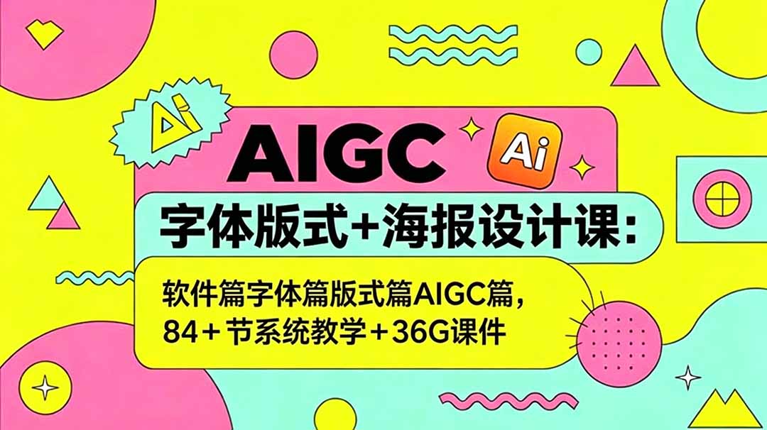 AIGC字体版式+海报设计课:软件篇字体篇版式篇AIGC篇,系统教学+36G课件网赚库-项目库-轻创网-中创网-福缘网-冒泡网-资源之家-魔方项目库网赚库