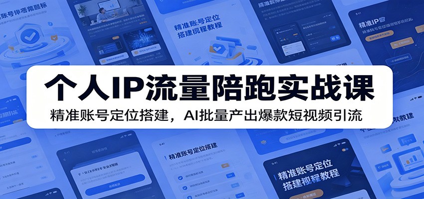 个人IP流量陪跑实战课：精准账号定位搭建，AI批量产出爆款短视频引流网赚库-项目库-轻创网-中创网-福缘网-冒泡网-资源之家-魔方项目库网赚库