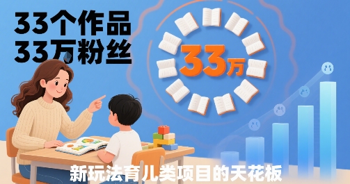33个作品33W粉丝，育儿类项目的天花板，小白可操作网赚库-项目库-轻创网-中创网-福缘网-冒泡网-资源之家-魔方项目库网赚库