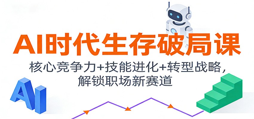 AI时代生存破局课：核心竞争力+技能进化+转型战略，解锁职场新赛道网赚库-项目库-轻创网-中创网-福缘网-冒泡网-资源之家-魔方项目库网赚库