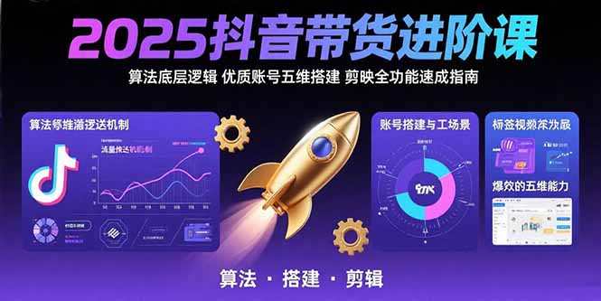 2025抖音带货进阶课：算法底层逻辑,优质账号五维搭建,剪映全功能速成指南网赚库-项目库-轻创网-中创网-福缘网-冒泡网-资源之家-魔方项目库网赚库