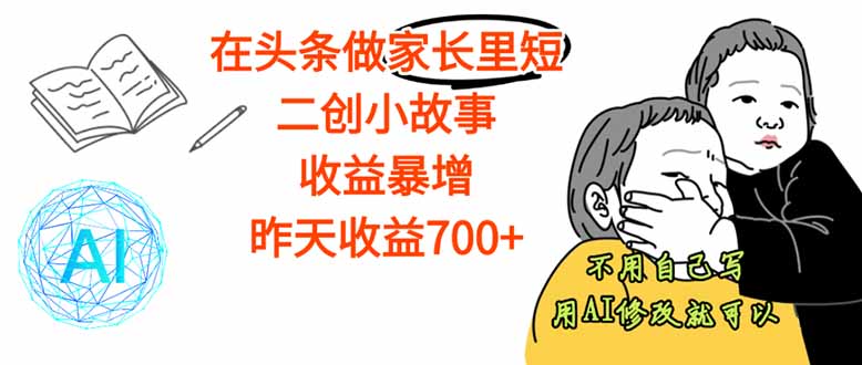 【劲爆】在头条做家长里短二创小故事，收益暴增，这个月我已经赚了1.5W+网赚库-项目库-轻创网-中创网-福缘网-冒泡网-资源之家-魔方项目库网赚库