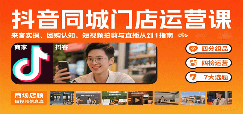 抖音同城门店运营课：来客实操、团购认知、短视频拍剪与直播从0到1指南网赚库-项目库-轻创网-中创网-福缘网-冒泡网-资源之家-魔方项目库网赚库