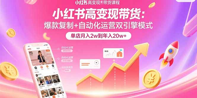小红书高变现带货：爆款复制+自动化运营双引擎模式 单店月入2w到年入20w+网赚库-项目库-轻创网-中创网-福缘网-冒泡网-资源之家-魔方项目库网赚库