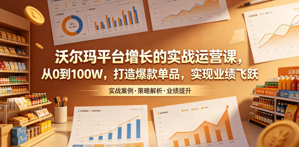 沃尔玛平台增长的实战运营课,从0到100W,打造爆款单品,实现业绩飞跃网赚库-项目库-轻创网-中创网-福缘网-冒泡网-资源之家-魔方项目库网赚库