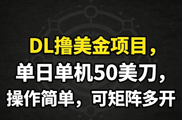DL撸美金项目，单日单机50美刀，操作简单，可矩阵多开网赚库-项目库-轻创网-中创网-福缘网-冒泡网-资源之家-魔方项目库网赚库