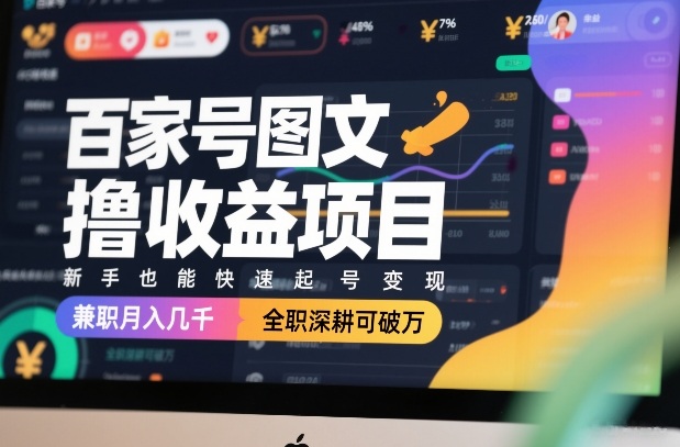 百家号图文撸收益项目，新手也能快速起号变现，兼职月入几千，全职深耕可破万网赚库-项目库-轻创网-中创网-福缘网-冒泡网-资源之家-魔方项目库网赚库