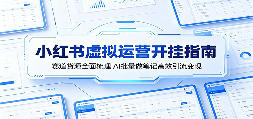 小红书虚拟运营开挂指南：赛道货源全面梳理，AI批量做笔记高效引流变现网赚库-项目库-轻创网-中创网-福缘网-冒泡网-资源之家-魔方项目库网赚库