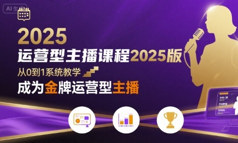 运营型主播课程2025版，从0到1教你成为金牌运营型主播网赚库-项目库-轻创网-中创网-福缘网-冒泡网-资源之家-魔方项目库网赚库