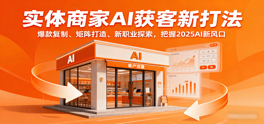 实体商家AI获客新打法：爆款复制、矩阵打造、新职业探索，把握2025AI新风口网赚库-项目库-轻创网-中创网-福缘网-冒泡网-资源之家-魔方项目库网赚库