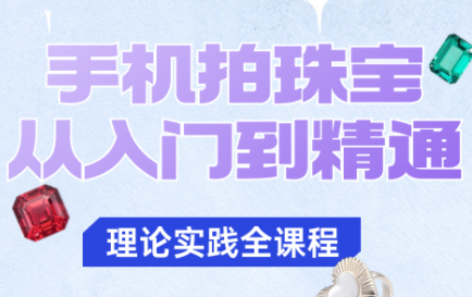 青柠老师·手机拍珠宝从入门到精通网赚库-项目库-轻创网-中创网-福缘网-冒泡网-资源之家-魔方项目库网赚库