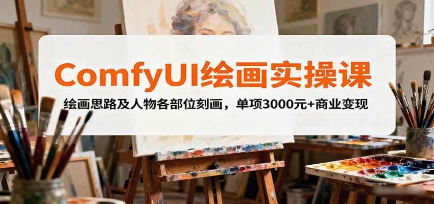 ComfyUI绘画实操课，绘画思路及人物各部位刻画，单项3000元+商业变现网赚库-项目库-轻创网-中创网-福缘网-冒泡网-资源之家-魔方项目库网赚库