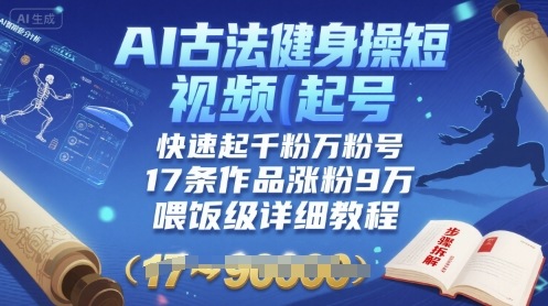 AI古法健身操短视频起号，快速起千粉万粉号，17条作品涨粉9W(喂饭级详细教程)网赚库-项目库-轻创网-中创网-福缘网-冒泡网-资源之家-魔方项目库网赚库