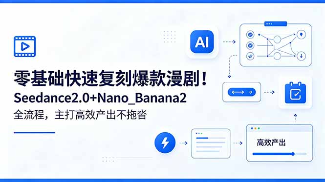 零基础快速复刻爆款漫剧！Seedance2.0+Nano_Banana2全流程，主打高效产出不拖沓网赚库-项目库-轻创网-中创网-福缘网-冒泡网-资源之家-魔方项目库网赚库
